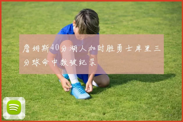 詹姆斯40分湖人加时胜勇士库里三分球命中数破纪录