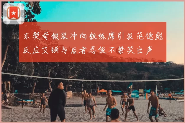东契奇假装冲向教练席引发范德彪反应艾顿与后者忍俊不禁笑出声