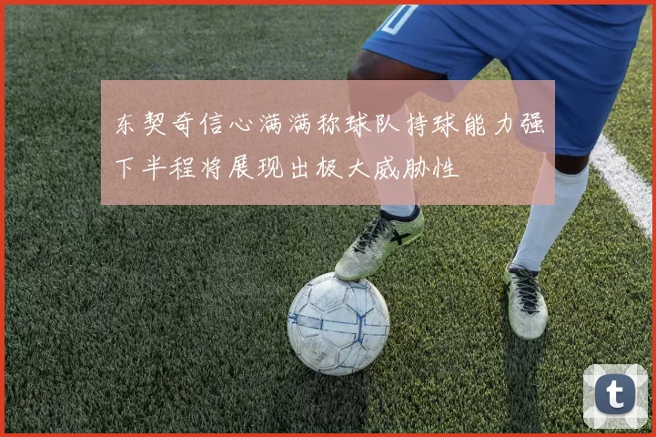 东契奇信心满满称球队持球能力强下半程将展现出极大威胁性