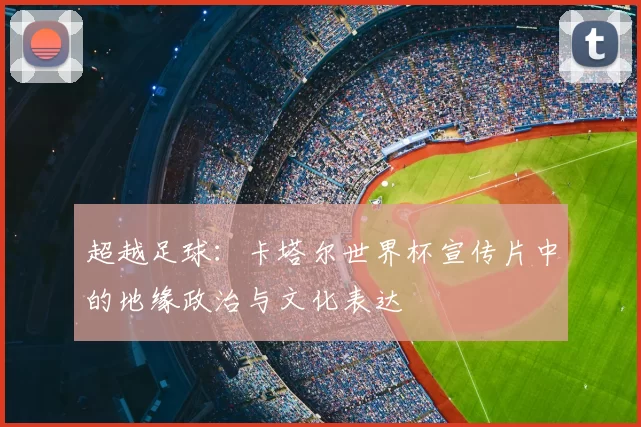 超越足球：卡塔尔世界杯宣传片中的地缘政治与文化表达