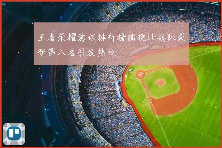 王者荣耀意识排行榜揭晓IG战队荣登第八名引发热议