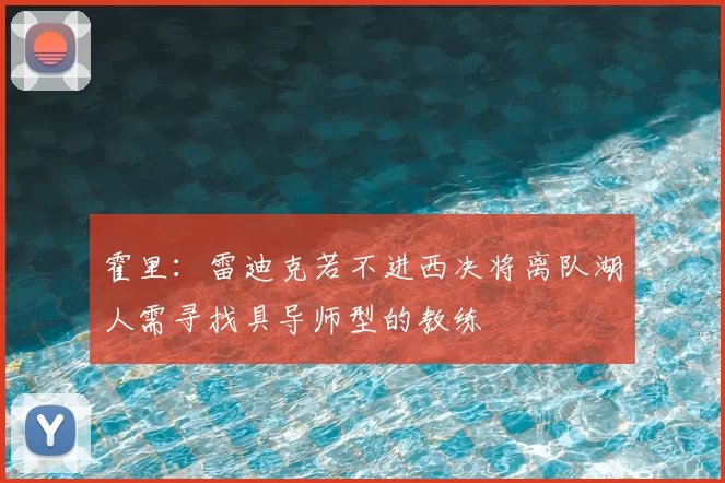 霍里：雷迪克若不进西决将离队湖人需寻找具导师型的教练