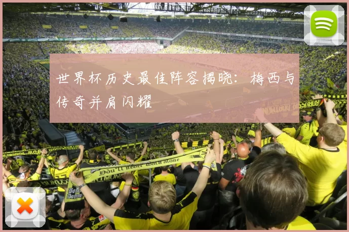 世界杯历史最佳阵容揭晓：梅西与传奇并肩闪耀