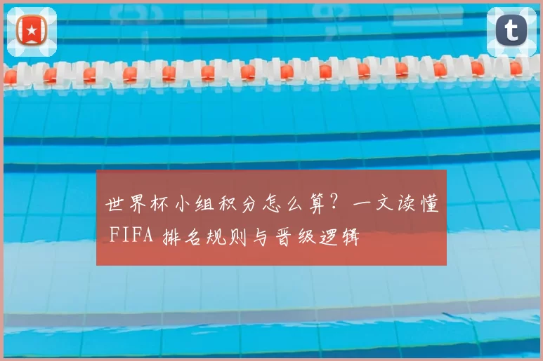 世界杯小组积分怎么算？一文读懂 FIFA 排名规则与晋级逻辑