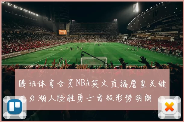 腾讯体育会员NBA英文直播詹皇关键三分湖人险胜勇士晋级形势明朗