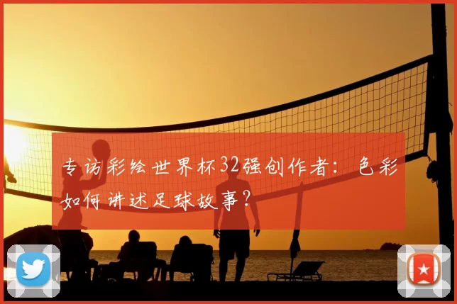专访彩绘世界杯32强创作者：色彩如何讲述足球故事？