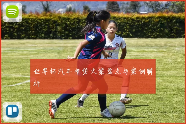 世界杯汽车借势文案盘点与案例解析