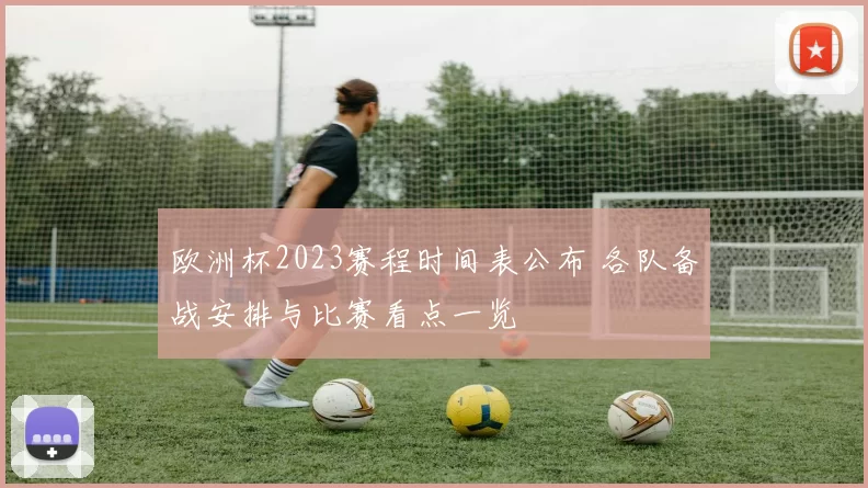 欧洲杯2023赛程时间表公布 各队备战安排与比赛看点一览