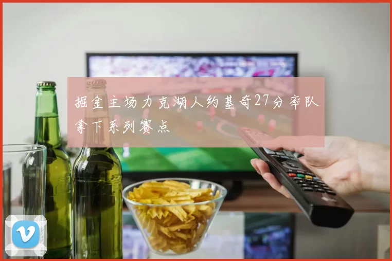 掘金主场力克湖人约基奇27分率队拿下系列赛点
