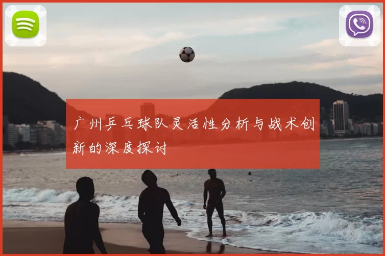 广州乒乓球队灵活性分析与战术创新的深度探讨