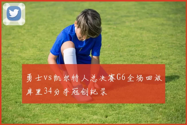 勇士vs凯尔特人总决赛G6全场回放库里34分夺冠创纪录