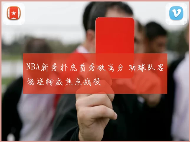 NBA新秀扑虎首秀砍高分 助球队客场逆转成焦点战役