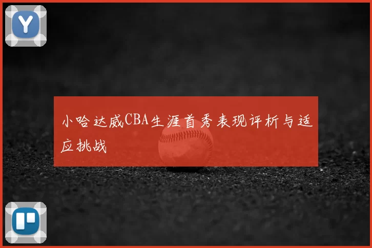 小哈达威CBA生涯首秀表现评析与适应挑战