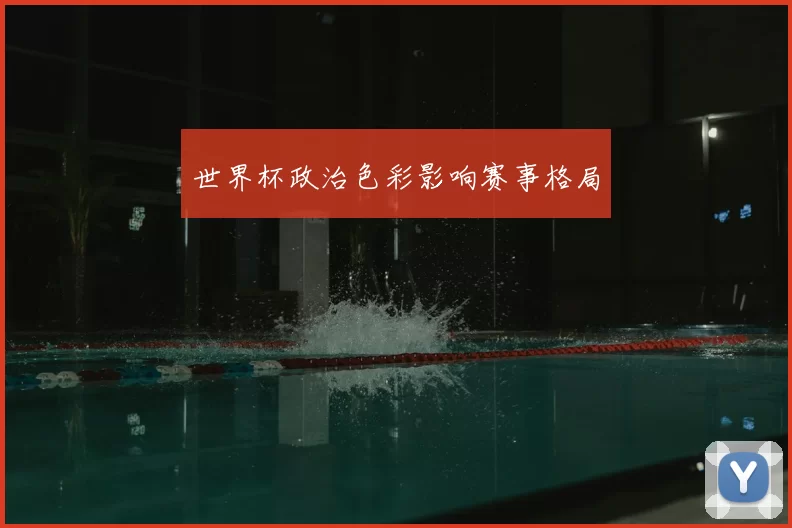 世界杯政治色彩影响赛事格局