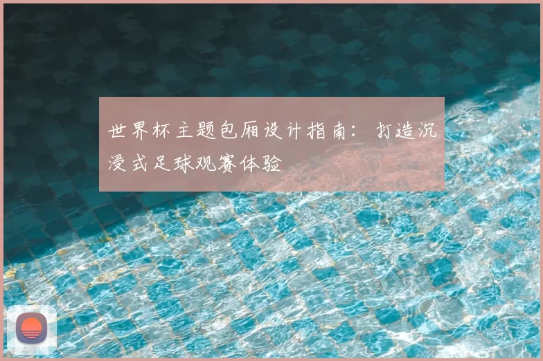 世界杯主题包厢设计指南：打造沉浸式足球观赛体验