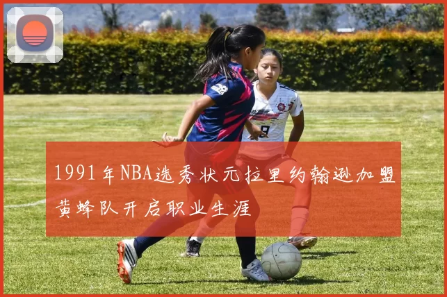 1991年NBA选秀状元拉里约翰逊加盟黄蜂队开启职业生涯
