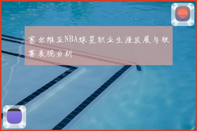 塞尔维亚NBA球星职业生涯发展与联赛表现分析