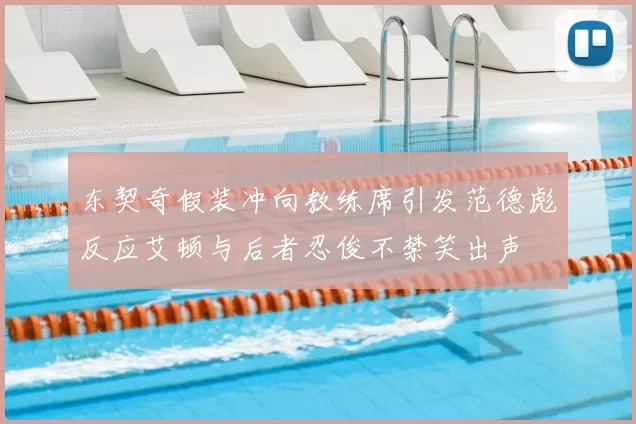 东契奇假装冲向教练席引发范德彪反应艾顿与后者忍俊不禁笑出声