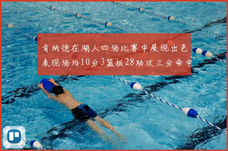 肯纳德在湖人四场比赛中展现出色表现场均10分3篮板28助攻三分命中率高达46
