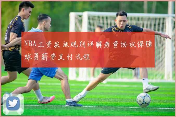 NBA工资发放规则详解劳资协议保障球员薪资支付流程