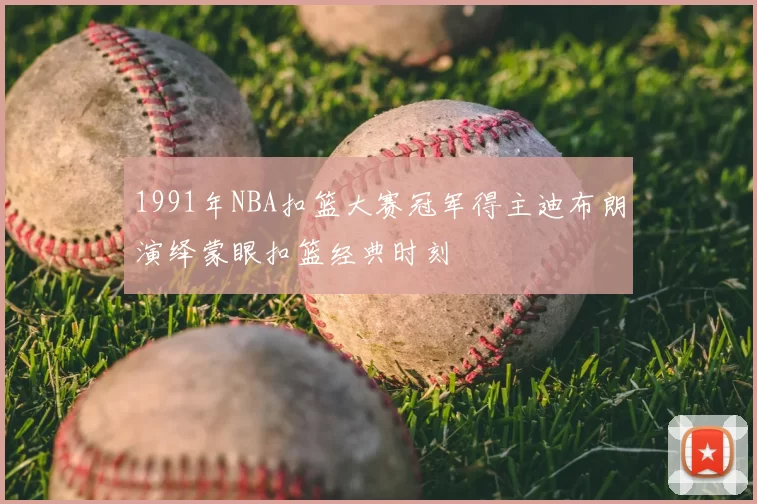 1991年NBA扣篮大赛冠军得主迪布朗演绎蒙眼扣篮经典时刻
