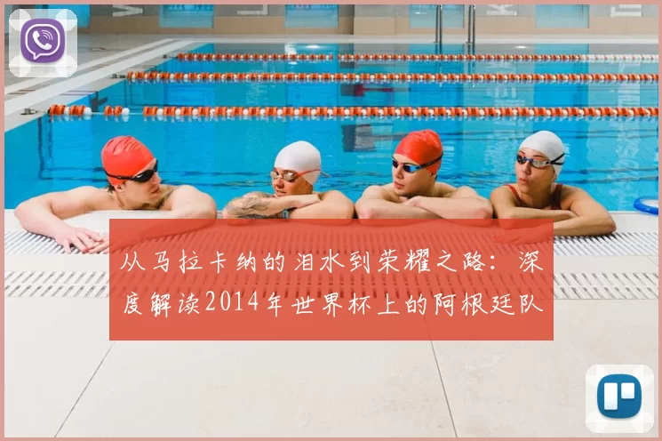 从马拉卡纳的泪水到荣耀之路：深度解读2014年世界杯上的阿根廷队