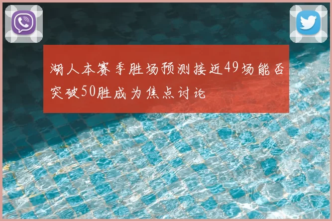 湖人本赛季胜场预测接近49场能否突破50胜成为焦点讨论