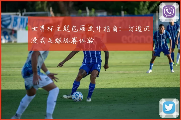 世界杯主题包厢设计指南：打造沉浸式足球观赛体验