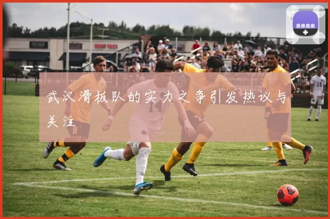 武汉滑板队的实力之争引发热议与关注