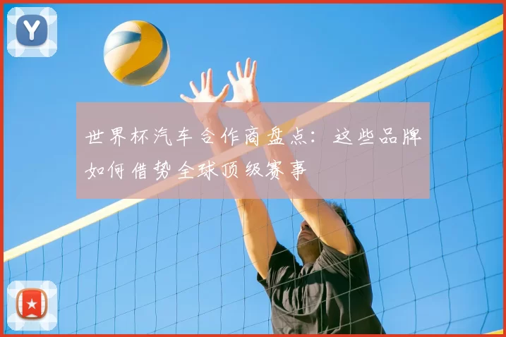 世界杯汽车合作商盘点：这些品牌如何借势全球顶级赛事