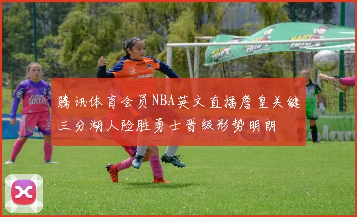 腾讯体育会员NBA英文直播詹皇关键三分湖人险胜勇士晋级形势明朗