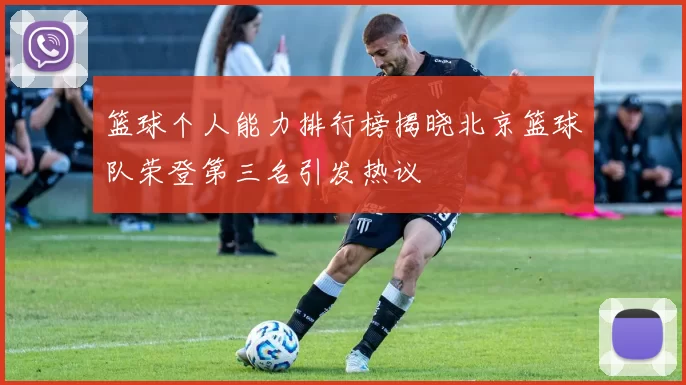 篮球个人能力排行榜揭晓北京篮球队荣登第三名引发热议