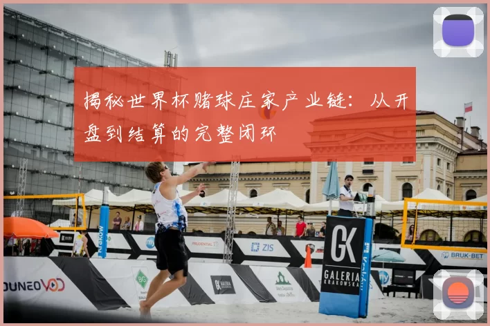 揭秘世界杯赌球庄家产业链:从开盘到结算的完整闭环