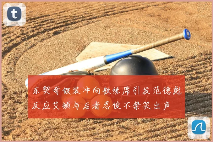东契奇假装冲向教练席引发范德彪反应艾顿与后者忍俊不禁笑出声