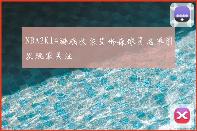 NBA2K14游戏收录艾佛森球员名单引发玩家关注