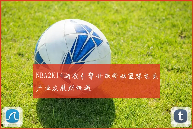 NBA2K14游戏引擎升级带动篮球电竞产业发展新机遇
