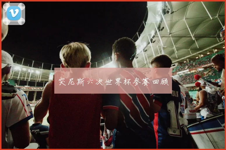 突尼斯六次世界杯参赛回顾
