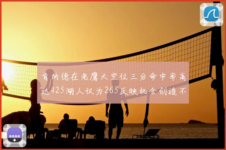 肯纳德在老鹰大空位三分命中率高达425湖人仅为265反映机会创造不足