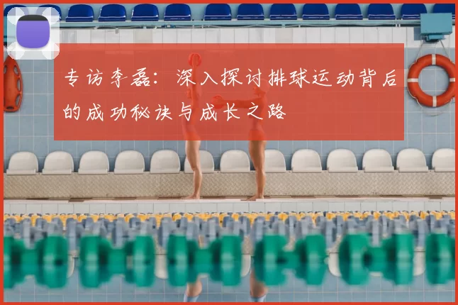 专访李磊：深入探讨排球运动背后的成功秘诀与成长之路
