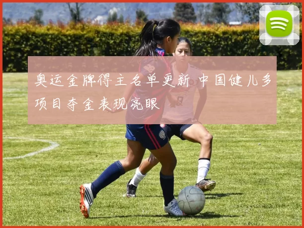 奥运金牌得主名单更新 中国健儿多项目夺金表现亮眼