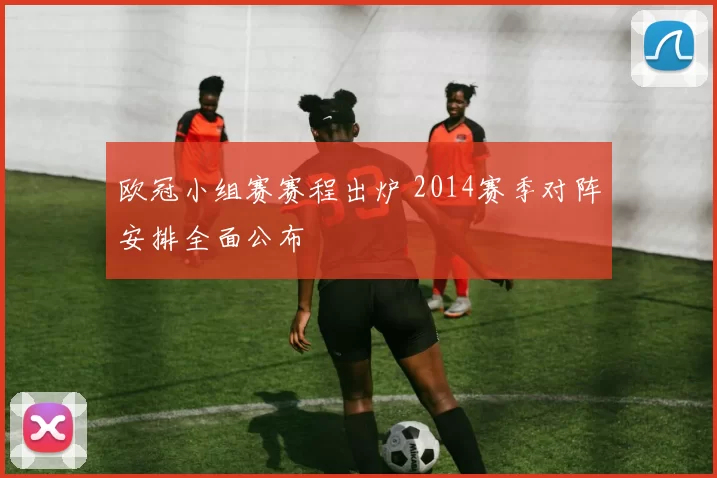 欧冠小组赛赛程出炉 2014赛季对阵安排全面公布